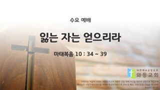 2025년 10월 01일 수요 예배: 잃는 자는 얻으리라/마태복음 10 : 34 ~ 39