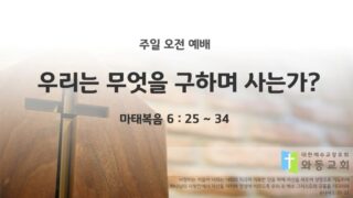 2025년 12월 21일 주일 예배: 우리는 무엇을 구하며 사는가?