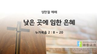 2025년 12월 25일 성탄 감사 예배: 낮은 곳에 임한 은혜