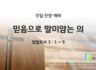 2025년 02월 16일 찬양 예배 : 믿음으로 말미암는 의